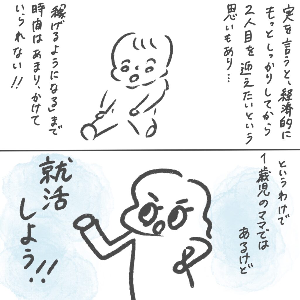 実を言うと、経済的にもっとしっかりしてから2人目を迎えたいという思いもあり、「稼げるようになる」まで、時間はあまりかけてはいられない。というわけで、1歳児のままではあるけど、就活しよう！